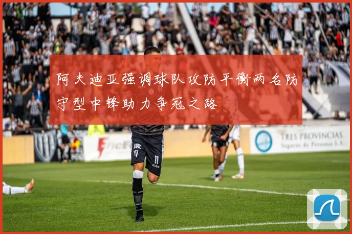 阿夫迪亚强调球队攻防平衡两名防守型中锋助力争冠之路