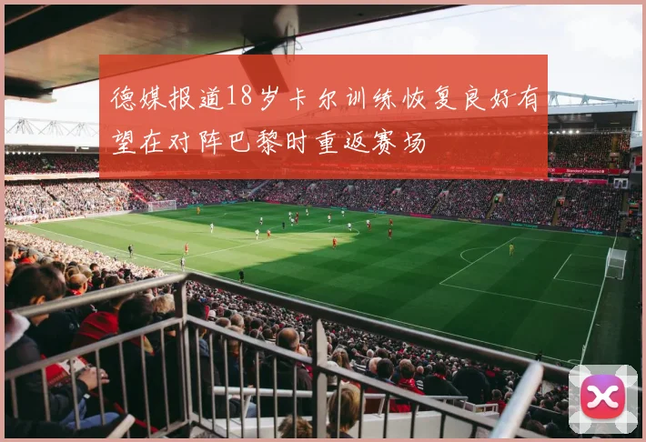 德媒报道18岁卡尔训练恢复良好有望在对阵巴黎时重返赛场