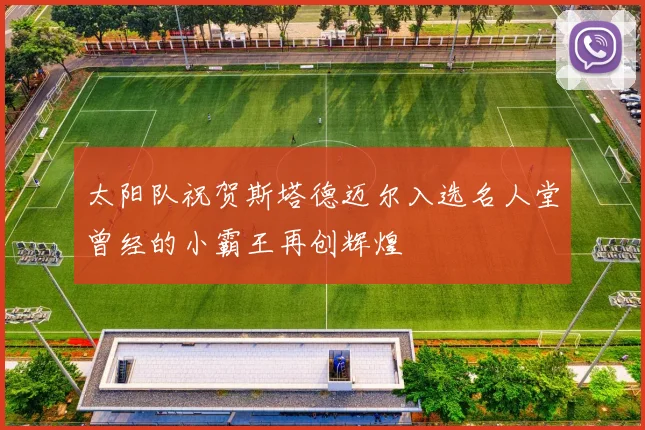 太阳队祝贺斯塔德迈尔入选名人堂曾经的小霸王再创辉煌