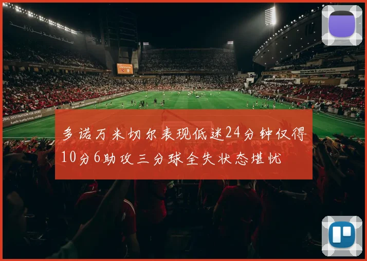 多诺万米切尔表现低迷24分钟仅得10分6助攻三分球全失状态堪忧