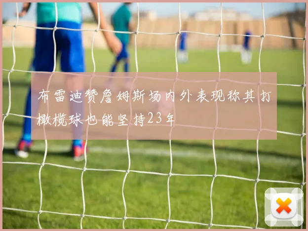 布雷迪赞詹姆斯场内外表现称其打橄榄球也能坚持23年