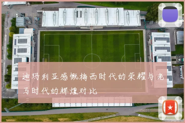 迪玛利亚感慨梅西时代的荣耀与老马时代的辉煌对比